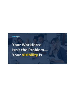 Your Workforce Isn't the Problem - Your Visibility Is