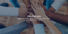 Workshops: Unconscious Bias, Allyship, Cultural Competence, DEIB