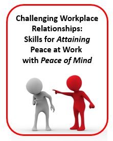 Challenging Workplace Relationships: Skills for Attaining Peace at Work with Peace of Mind